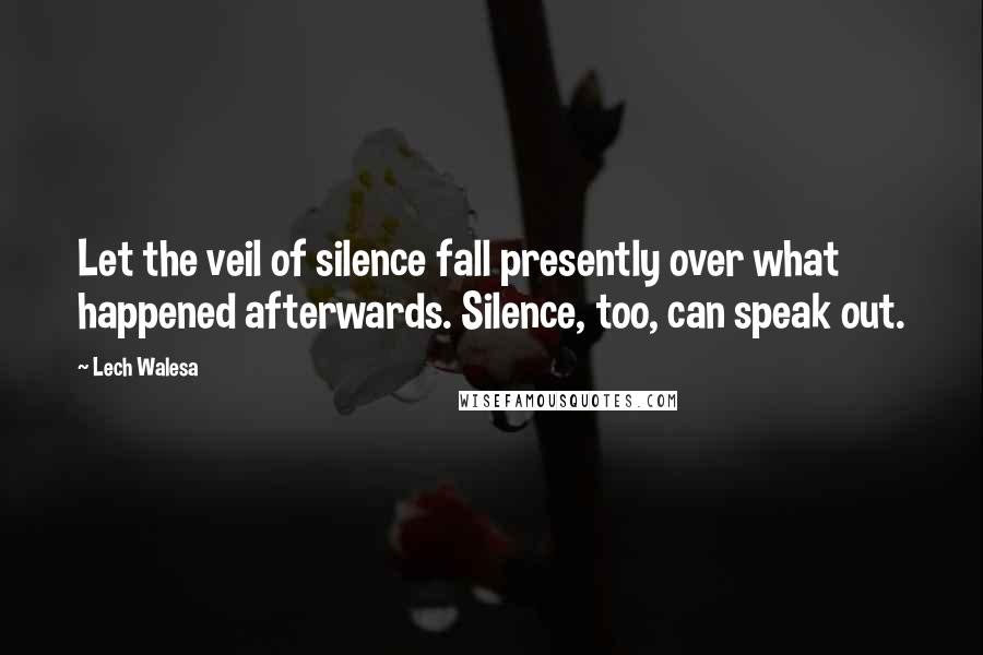 Lech Walesa Quotes: Let the veil of silence fall presently over what happened afterwards. Silence, too, can speak out.