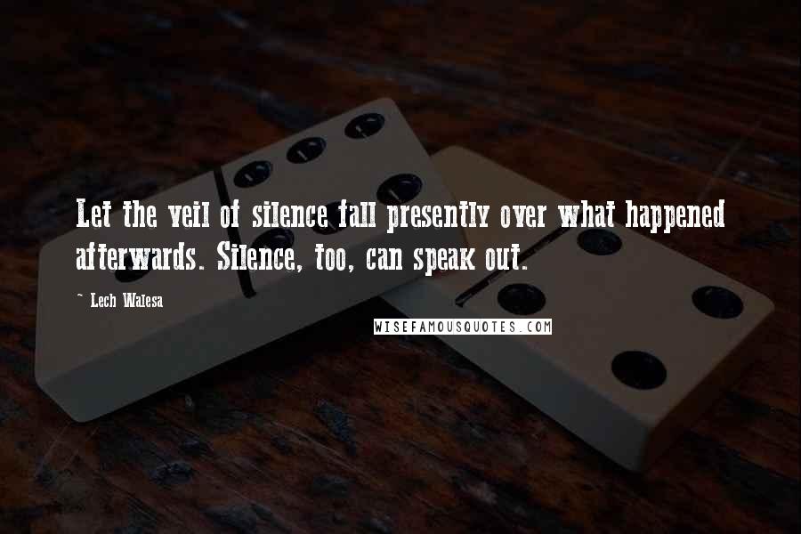 Lech Walesa Quotes: Let the veil of silence fall presently over what happened afterwards. Silence, too, can speak out.