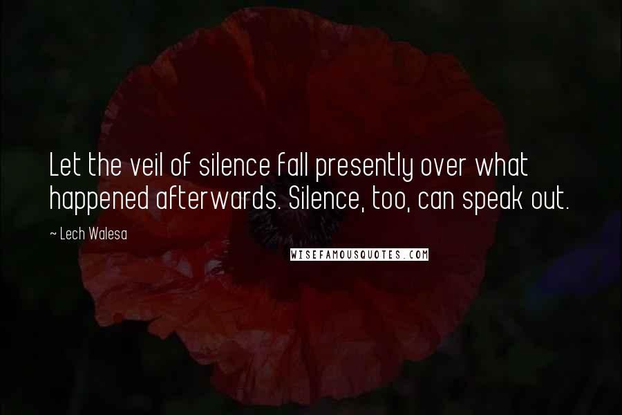 Lech Walesa Quotes: Let the veil of silence fall presently over what happened afterwards. Silence, too, can speak out.