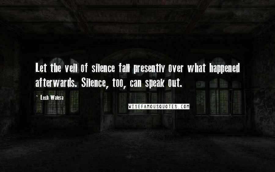 Lech Walesa Quotes: Let the veil of silence fall presently over what happened afterwards. Silence, too, can speak out.