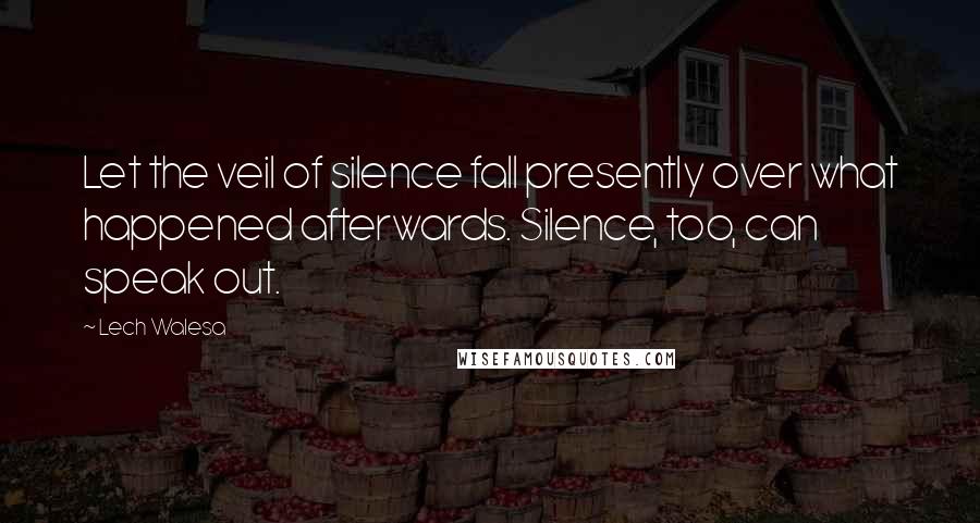 Lech Walesa Quotes: Let the veil of silence fall presently over what happened afterwards. Silence, too, can speak out.