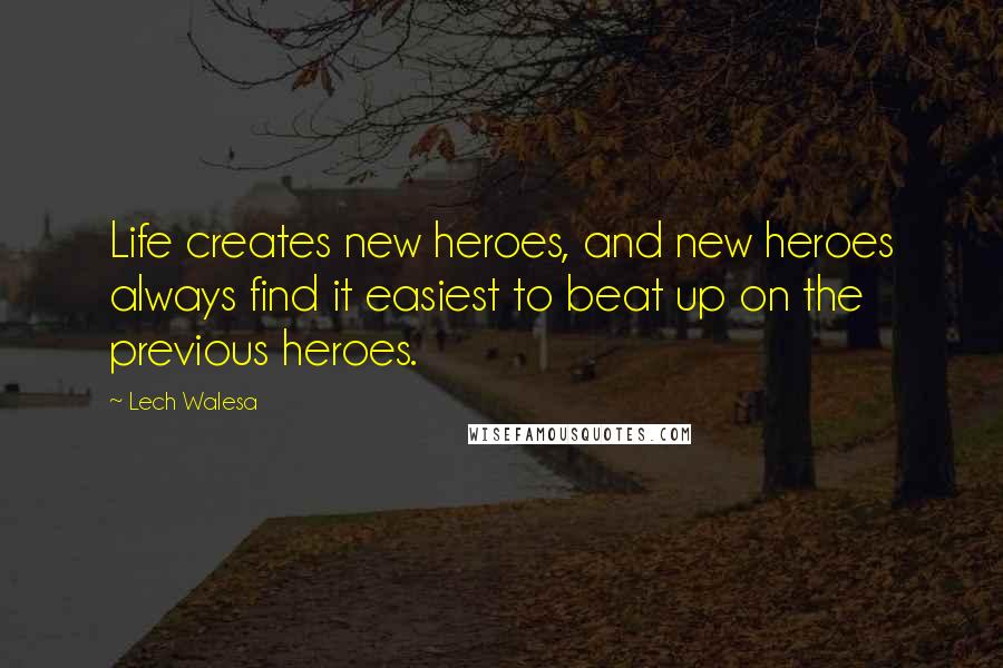 Lech Walesa Quotes: Life creates new heroes, and new heroes always find it easiest to beat up on the previous heroes.