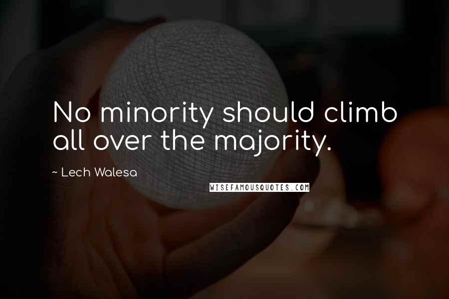 Lech Walesa Quotes: No minority should climb all over the majority.