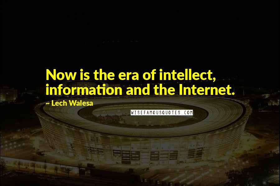 Lech Walesa Quotes: Now is the era of intellect, information and the Internet.
