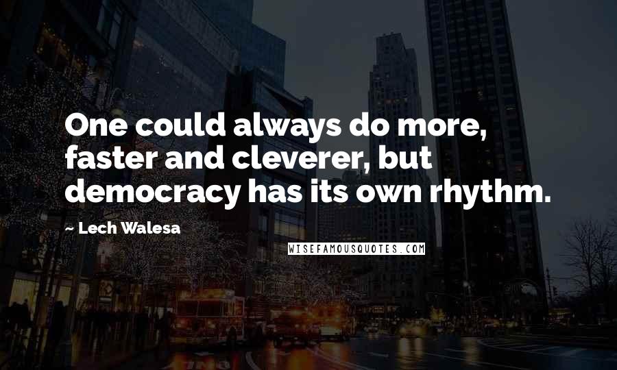 Lech Walesa Quotes: One could always do more, faster and cleverer, but democracy has its own rhythm.