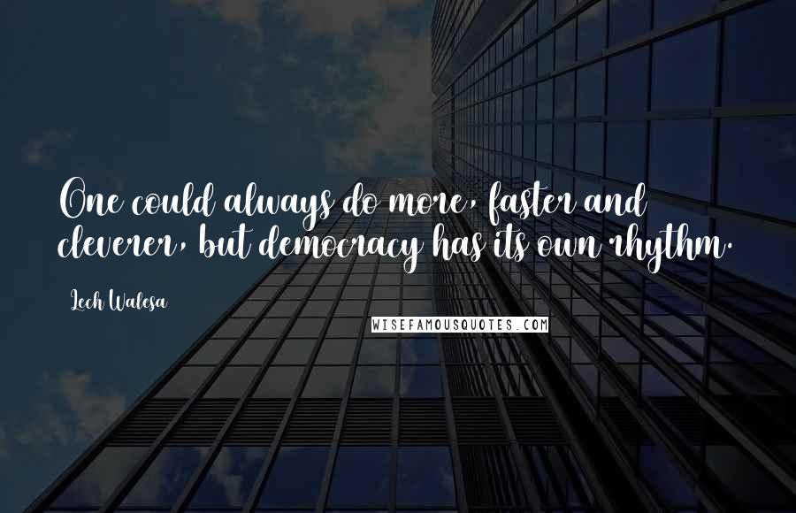 Lech Walesa Quotes: One could always do more, faster and cleverer, but democracy has its own rhythm.