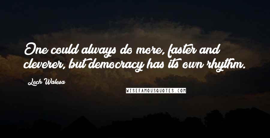 Lech Walesa Quotes: One could always do more, faster and cleverer, but democracy has its own rhythm.