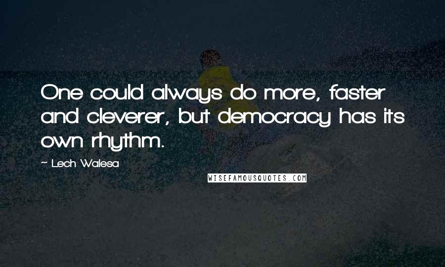 Lech Walesa Quotes: One could always do more, faster and cleverer, but democracy has its own rhythm.