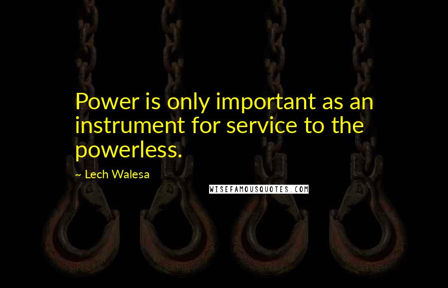 Lech Walesa Quotes: Power is only important as an instrument for service to the powerless.
