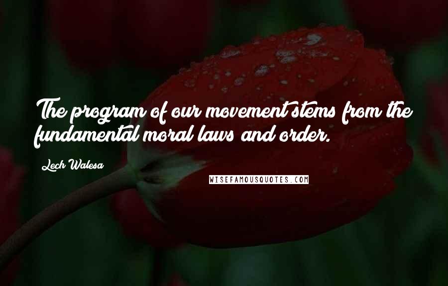 Lech Walesa Quotes: The program of our movement stems from the fundamental moral laws and order.