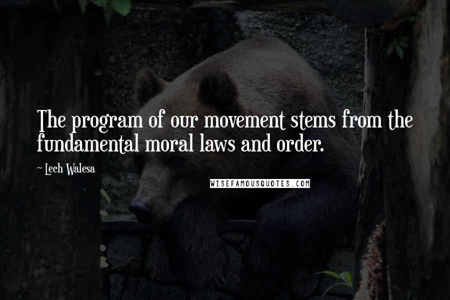 Lech Walesa Quotes: The program of our movement stems from the fundamental moral laws and order.