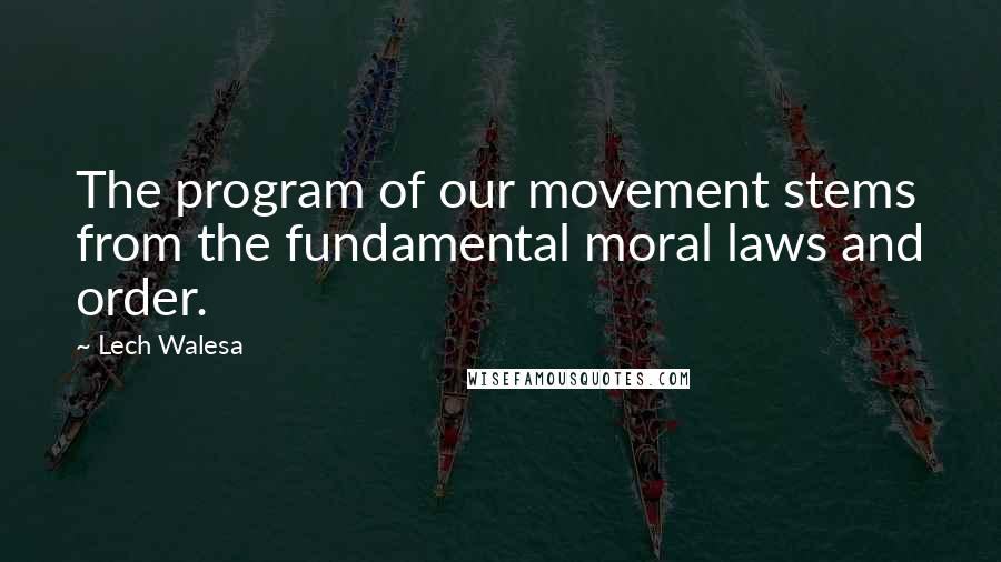 Lech Walesa Quotes: The program of our movement stems from the fundamental moral laws and order.