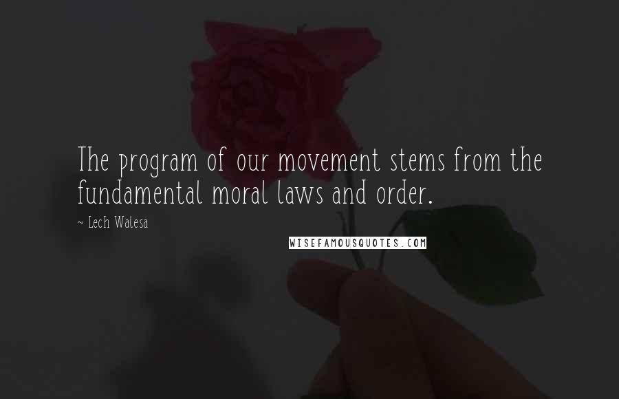 Lech Walesa Quotes: The program of our movement stems from the fundamental moral laws and order.