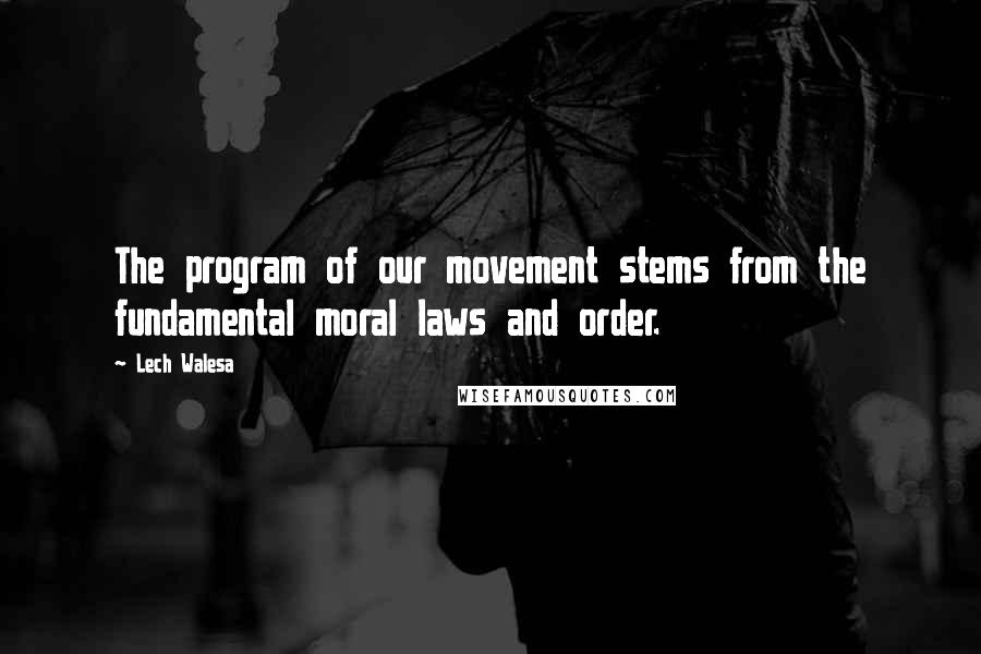 Lech Walesa Quotes: The program of our movement stems from the fundamental moral laws and order.