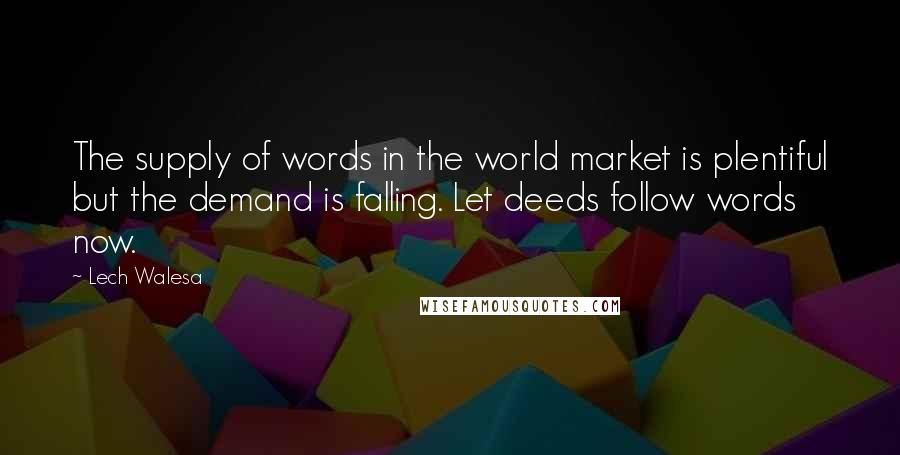 Lech Walesa Quotes: The supply of words in the world market is plentiful but the demand is falling. Let deeds follow words now.