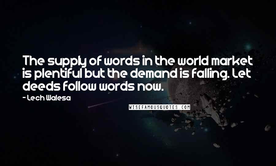 Lech Walesa Quotes: The supply of words in the world market is plentiful but the demand is falling. Let deeds follow words now.