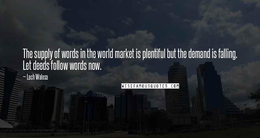 Lech Walesa Quotes: The supply of words in the world market is plentiful but the demand is falling. Let deeds follow words now.