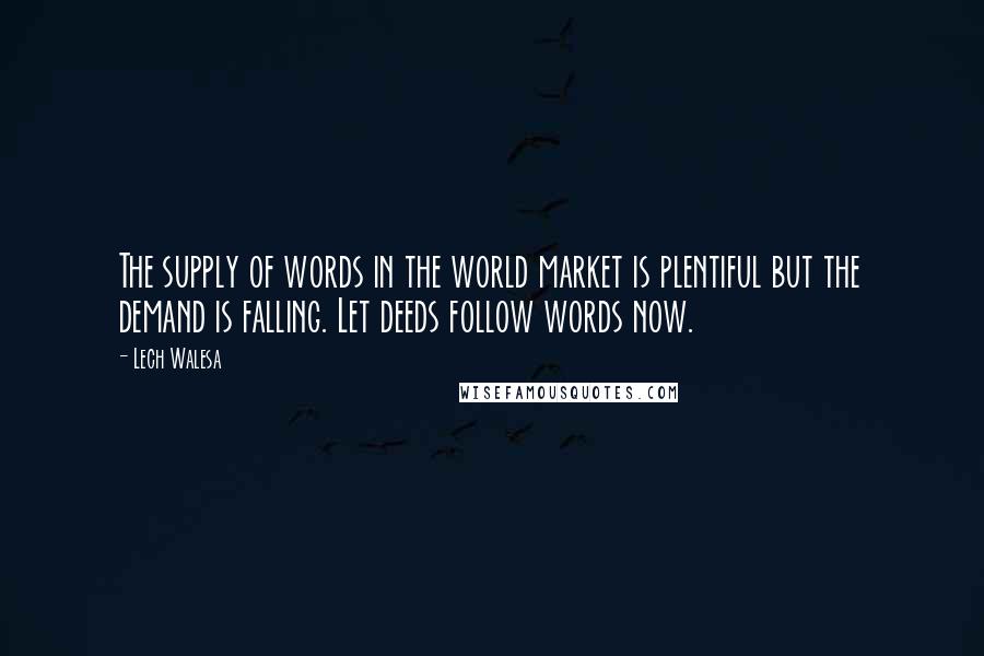 Lech Walesa Quotes: The supply of words in the world market is plentiful but the demand is falling. Let deeds follow words now.