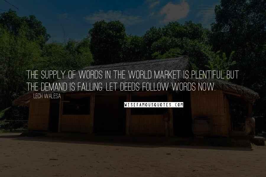 Lech Walesa Quotes: The supply of words in the world market is plentiful but the demand is falling. Let deeds follow words now.