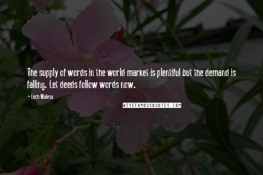 Lech Walesa Quotes: The supply of words in the world market is plentiful but the demand is falling. Let deeds follow words now.