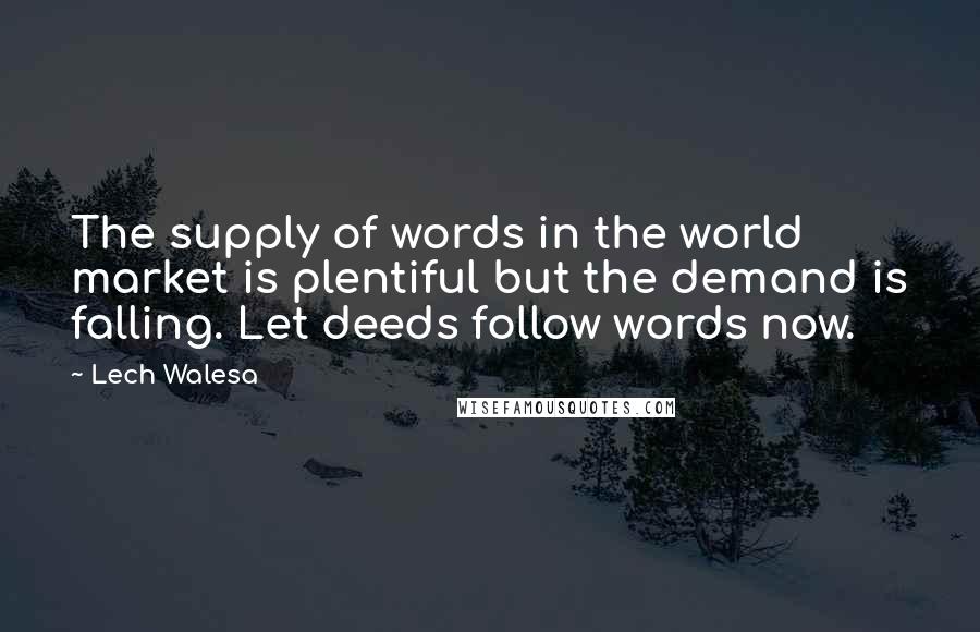 Lech Walesa Quotes: The supply of words in the world market is plentiful but the demand is falling. Let deeds follow words now.