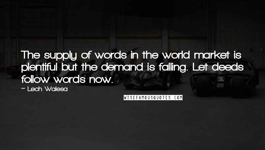Lech Walesa Quotes: The supply of words in the world market is plentiful but the demand is falling. Let deeds follow words now.