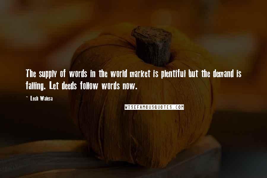 Lech Walesa Quotes: The supply of words in the world market is plentiful but the demand is falling. Let deeds follow words now.