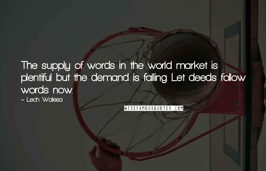 Lech Walesa Quotes: The supply of words in the world market is plentiful but the demand is falling. Let deeds follow words now.