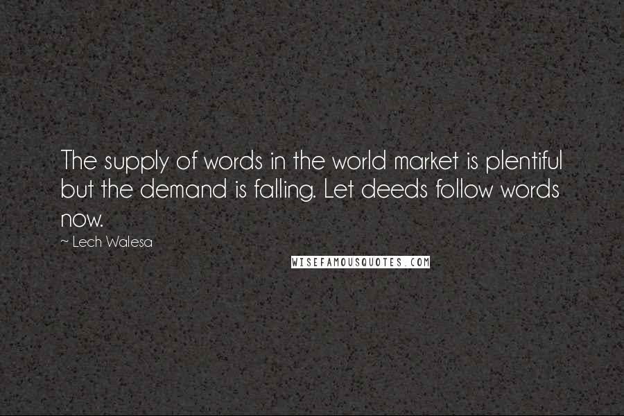 Lech Walesa Quotes: The supply of words in the world market is plentiful but the demand is falling. Let deeds follow words now.