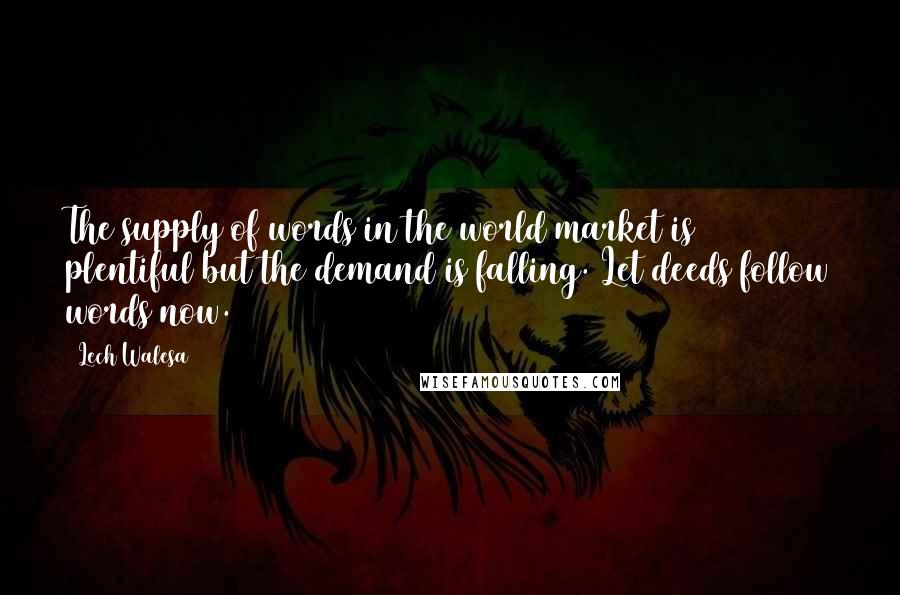 Lech Walesa Quotes: The supply of words in the world market is plentiful but the demand is falling. Let deeds follow words now.