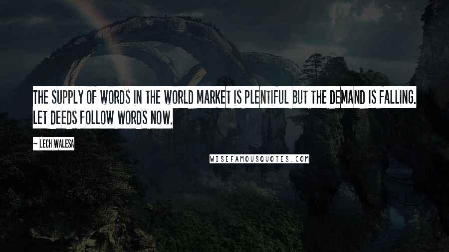 Lech Walesa Quotes: The supply of words in the world market is plentiful but the demand is falling. Let deeds follow words now.