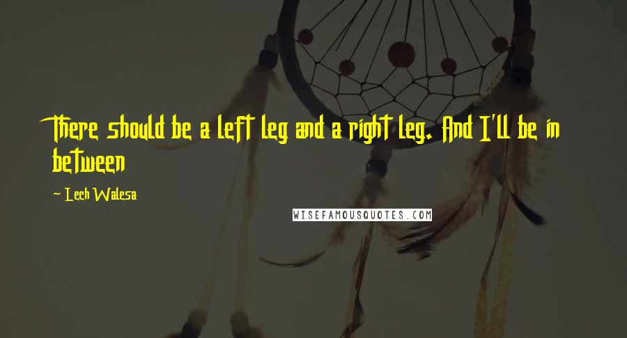 Lech Walesa Quotes: There should be a left leg and a right leg. And I'll be in between