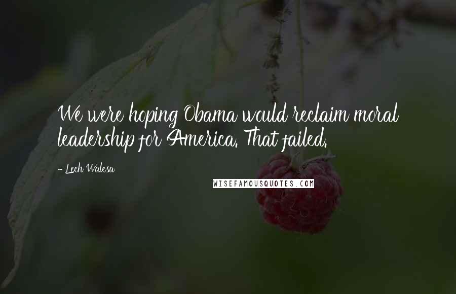 Lech Walesa Quotes: We were hoping Obama would reclaim moral leadership for America. That failed.