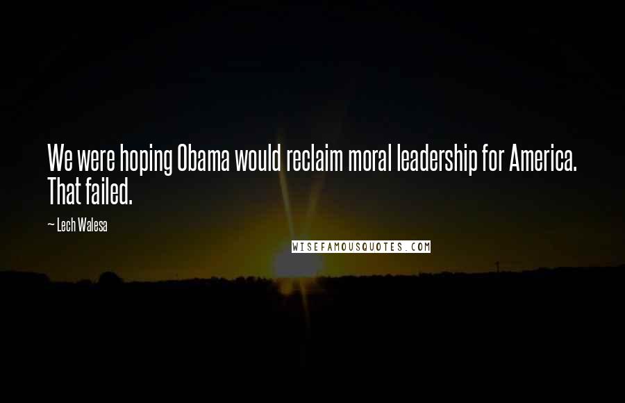 Lech Walesa Quotes: We were hoping Obama would reclaim moral leadership for America. That failed.