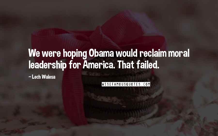 Lech Walesa Quotes: We were hoping Obama would reclaim moral leadership for America. That failed.