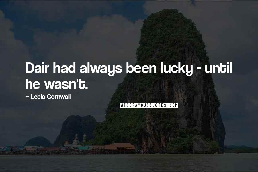 Lecia Cornwall Quotes: Dair had always been lucky - until he wasn't.