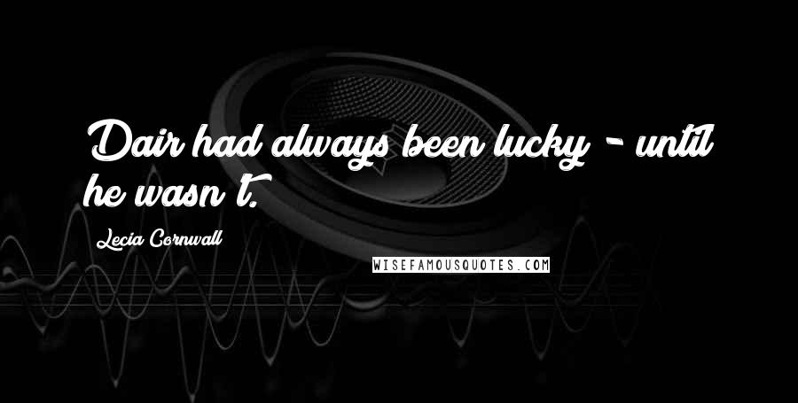 Lecia Cornwall Quotes: Dair had always been lucky - until he wasn't.