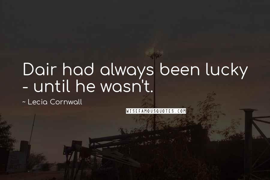 Lecia Cornwall Quotes: Dair had always been lucky - until he wasn't.