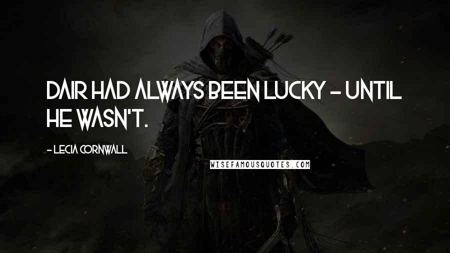 Lecia Cornwall Quotes: Dair had always been lucky - until he wasn't.