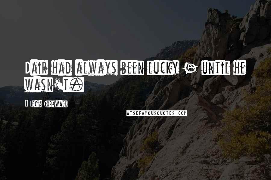 Lecia Cornwall Quotes: Dair had always been lucky - until he wasn't.