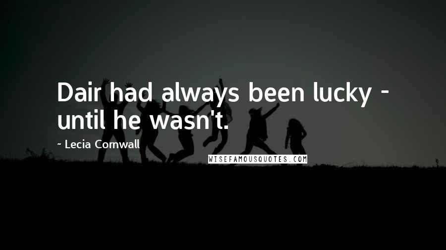Lecia Cornwall Quotes: Dair had always been lucky - until he wasn't.