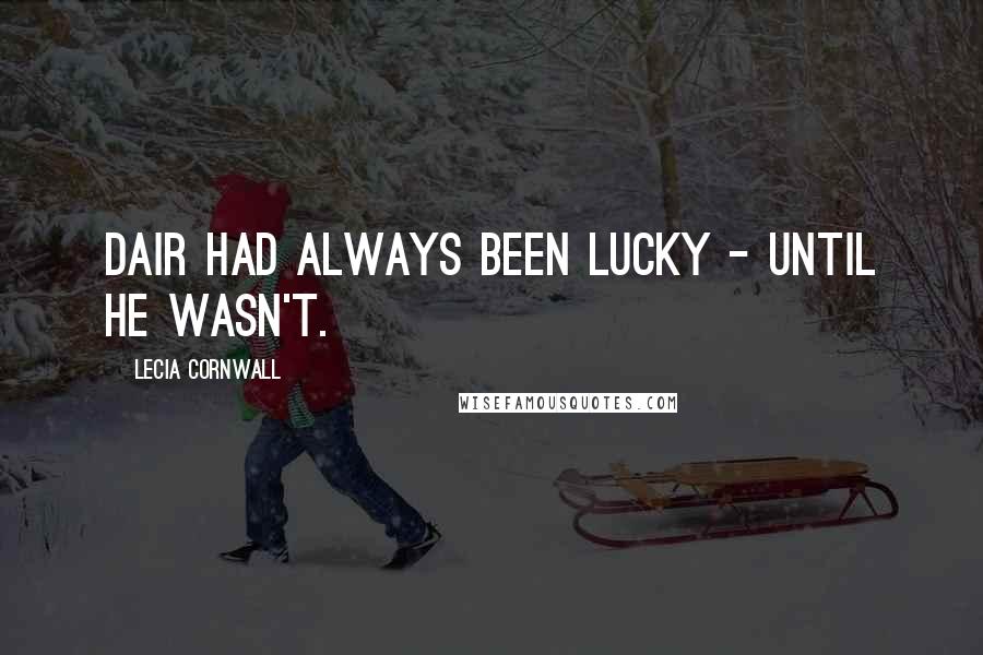 Lecia Cornwall Quotes: Dair had always been lucky - until he wasn't.