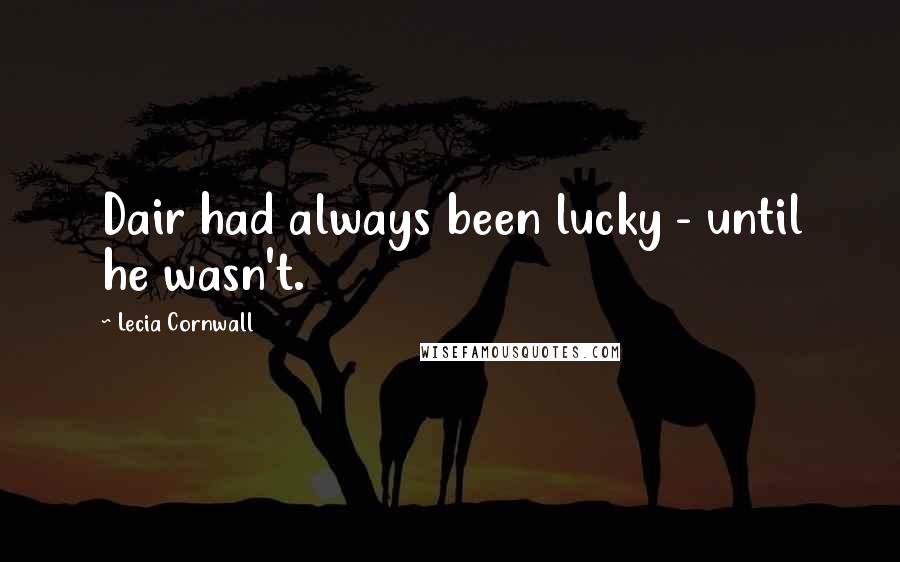 Lecia Cornwall Quotes: Dair had always been lucky - until he wasn't.