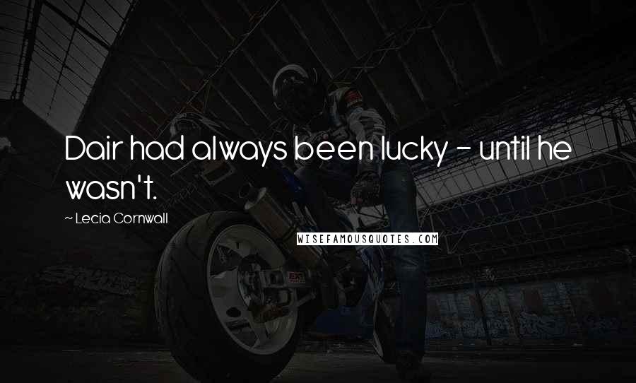 Lecia Cornwall Quotes: Dair had always been lucky - until he wasn't.