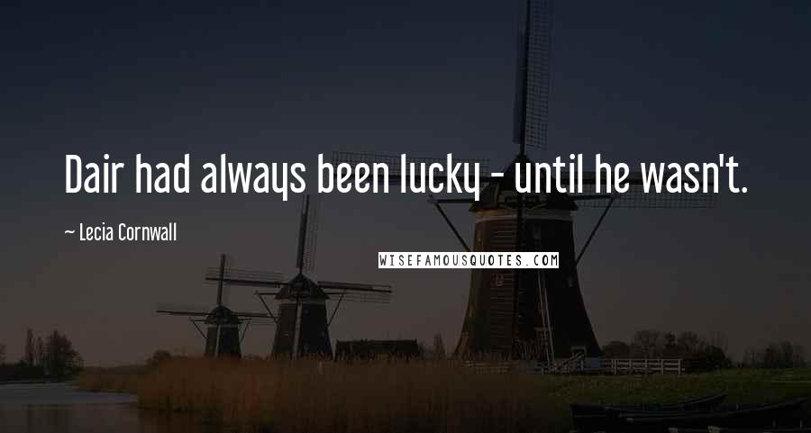 Lecia Cornwall Quotes: Dair had always been lucky - until he wasn't.