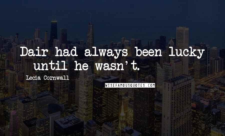 Lecia Cornwall Quotes: Dair had always been lucky - until he wasn't.