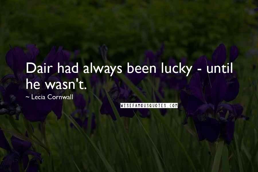 Lecia Cornwall Quotes: Dair had always been lucky - until he wasn't.