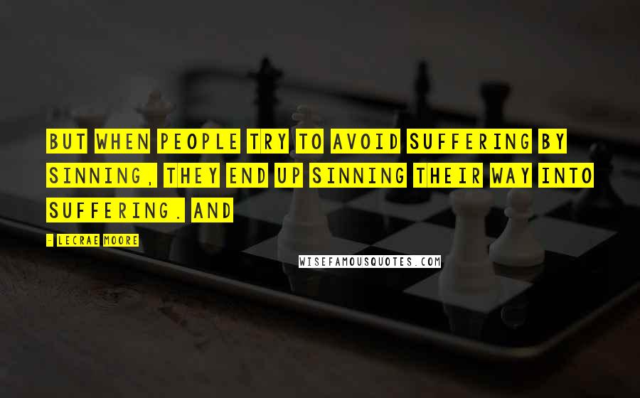 Lecrae Moore Quotes: But when people try to avoid suffering by sinning, they end up sinning their way into suffering. And