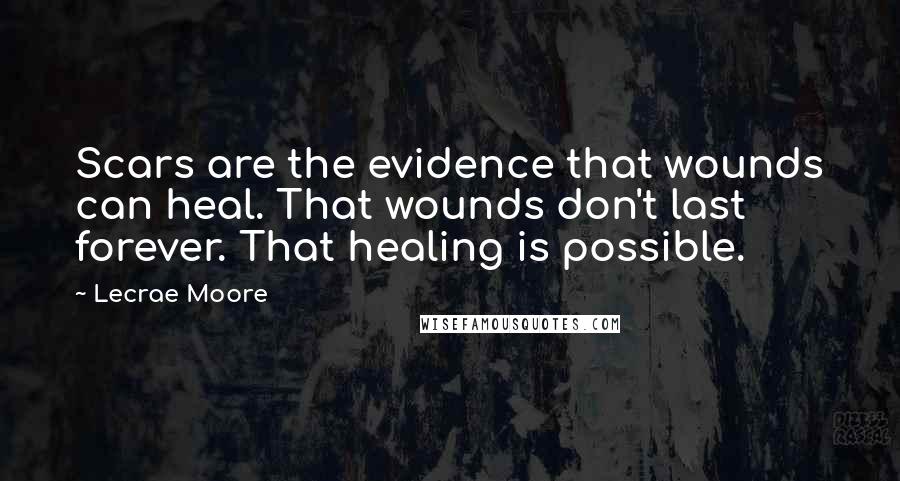 Lecrae Moore Quotes: Scars are the evidence that wounds can heal. That wounds don't last forever. That healing is possible.