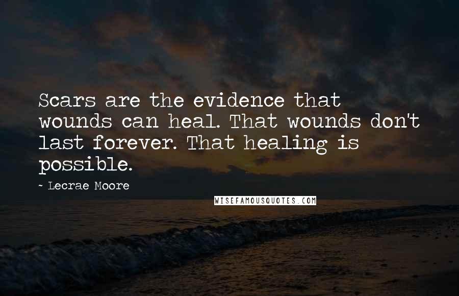 Lecrae Moore Quotes: Scars are the evidence that wounds can heal. That wounds don't last forever. That healing is possible.